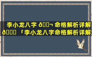 李小龙八字 🐬 命格解析详解 🐈 「李小龙八字命格解析详解大全」